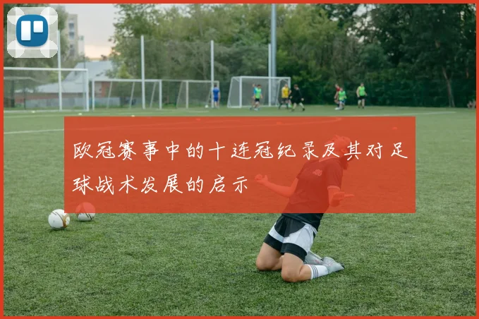 欧冠赛事中的十连冠纪录及其对足球战术发展的启示